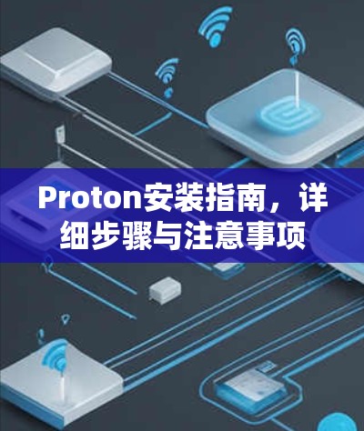 Proton安装指南,详细步骤与注意事项 Proton安装指南,详细步骤与注意事项