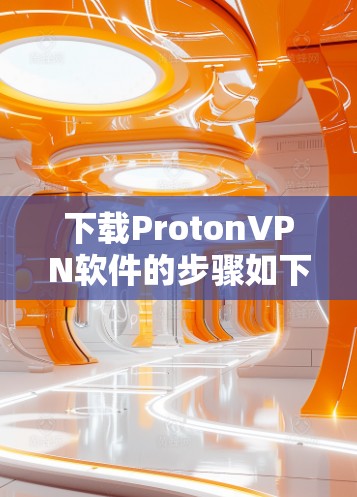 下载ProtonVPN软件的步骤如下 下载ProtonVPN软件的步骤如下