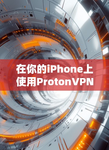 在你的iPhone上使用ProtonVPN可以按照以下步骤进行 在你的iPhone上使用ProtonVPN可以按照以下步骤进行
