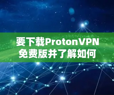 要下载ProtonVPN免费版并了解如何使用VPN节点工具,可以按照以下步骤操作 要下载ProtonVPN免费版并了解如何使用VPN节点工具,可以按照以下步骤操作