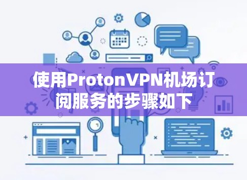 使用ProtonVPN机场订阅服务的步骤如下 使用ProtonVPN机场订阅服务的步骤如下