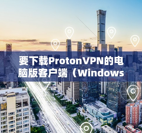 要下载ProtonVPN的电脑版客户端（Windows客户端）请按照以下步骤操作
