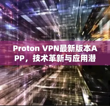 Proton VPN最新版本APP，技术革新与应用潜力