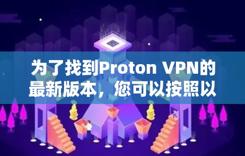 为了找到Proton VPN的最新版本,您可以按照以下步骤操作 为了找到Proton VPN的最新版本,您可以按照以下步骤操作