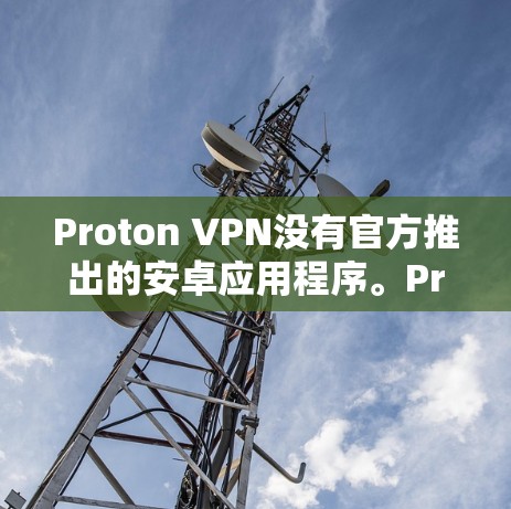 Proton VPN没有官方推出的安卓应用程序。Proton VPN主要提供VPN服务，支持Windows、macOS和网络游戏。对于安卓用户，可能需要使用第三方开发的版本或考虑使用网页版服务