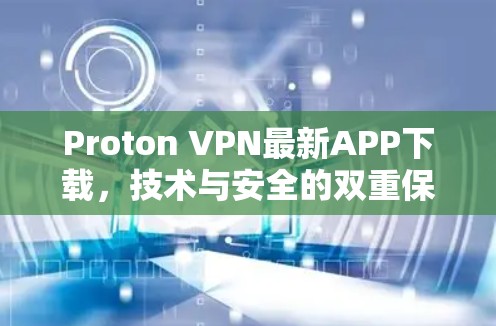 Proton VPN最新APP下载,技术与安全的双重保障 Proton VPN最新APP下载,技术与安全的双重保障
