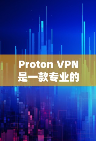 Proton VPN是一款专业的VPN软件，适合对隐私和安全有较高要求的用户。以下是其详细介绍