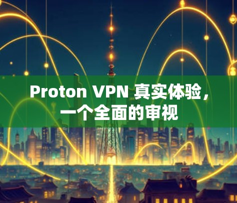 Proton VPN 真实体验，一个全面的审视