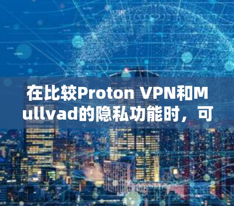 在比较Proton VPN和Mullvad的隐私功能时,可以从以下几个关键方面进行分析 在比较Proton VPN和Mullvad的隐私功能时,可以从以下几个关键方面进行分析