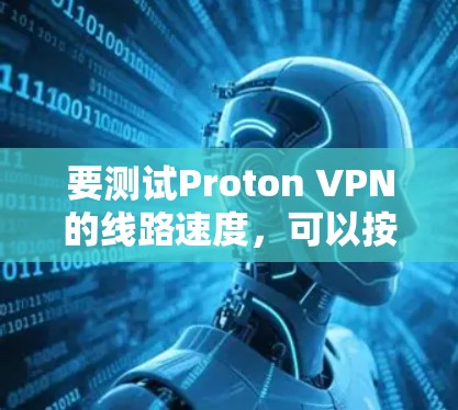 要测试Proton VPN的线路速度，可以按照以下步骤进行