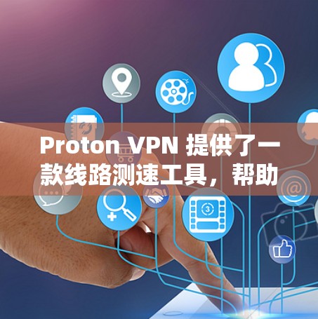 Proton VPN 提供了一款线路测速工具，帮助用户测试VPN连接的速度和性能。以下是使用该工具的步骤和相关信息