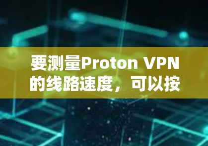 要测量Proton VPN的线路速度,可以按照以下步骤进行 要测量Proton VPN的线路速度,可以按照以下步骤进行