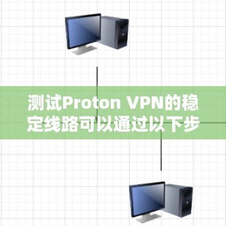测试Proton VPN的稳定线路可以通过以下步骤进行,确保连接的安全和稳定 测试Proton VPN的稳定线路可以通过以下步骤进行,确保连接的安全和稳定