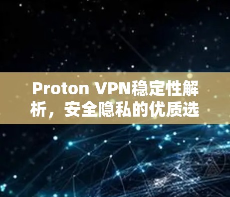 Proton VPN稳定性解析,安全隐私的优质选择 Proton VPN稳定性解析,安全隐私的优质选择