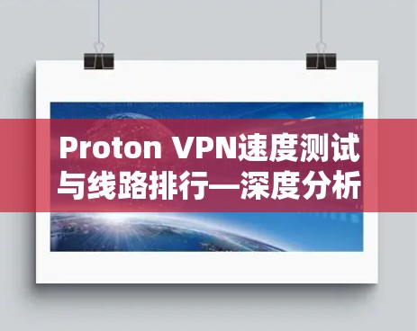 Proton VPN速度测试与线路排行—深度分析 Proton VPN速度测试与线路排行—深度分析