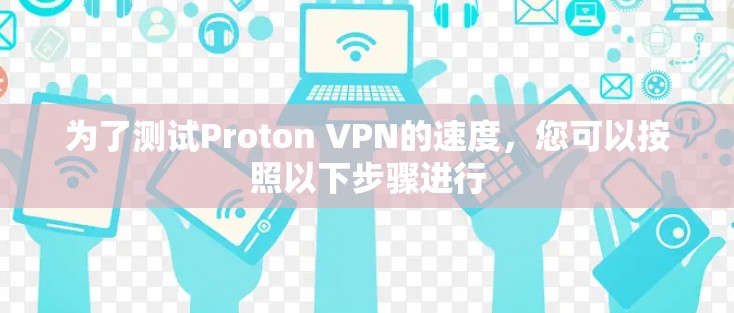 为了测试Proton VPN的速度,您可以按照以下步骤进行 为了测试Proton VPN的速度,您可以按照以下步骤进行