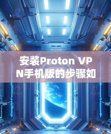 安装Proton VPN手机版的步骤如下
