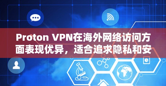 Proton VPN在海外网络访问方面表现优异，适合追求隐私和安全的用户。以下是其详细评估