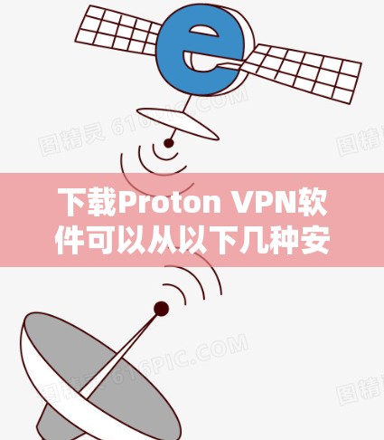 下载Proton VPN软件可以从以下几种安全可靠的渠道进行 下载Proton VPN软件可以从以下几种安全可靠的渠道进行