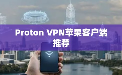 Proton VPN苹果客户端推荐 Proton VPN苹果客户端推荐
