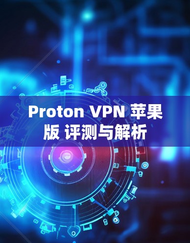 Proton VPN 苹果版 评测与解析