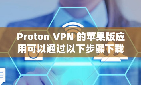 Proton VPN 的苹果版应用可以通过以下步骤下载和安装 Proton VPN 的苹果版应用可以通过以下步骤下载和安装
