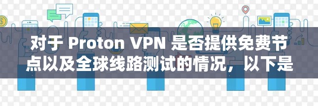 对于 Proton VPN 是否提供免费节点以及全球线路测试的情况,以下是一些相关信息和建议 对于 Proton VPN 是否提供免费节点以及全球线路测试的情况,以下是一些相关信息和建议