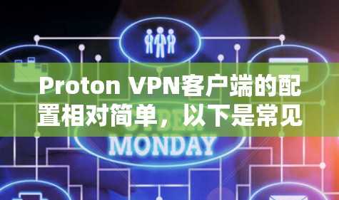 Proton VPN客户端的配置相对简单,以下是常见的配置步骤 Proton VPN客户端的配置相对简单,以下是常见的配置步骤