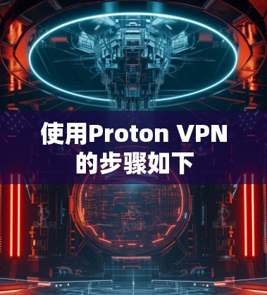 使用Proton VPN的步骤如下