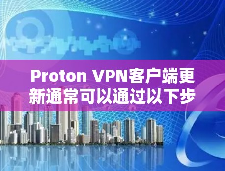 Proton VPN客户端更新通常可以通过以下步骤完成 Proton VPN客户端更新通常可以通过以下步骤完成