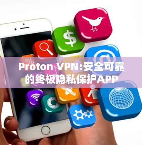 Proton VPN:安全可靠的终极隐私保护APP
