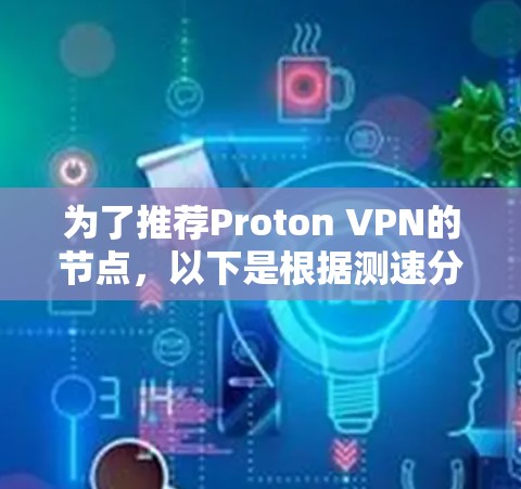 为了推荐Proton VPN的节点,以下是根据测速分析和考虑因素得出的结论 为了推荐Proton VPN的节点,以下是根据测速分析和考虑因素得出的结论