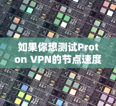 如果你想测试Proton VPN的节点速度,可以按照以下步骤操作 如果你想测试Proton VPN的节点速度,可以按照以下步骤操作