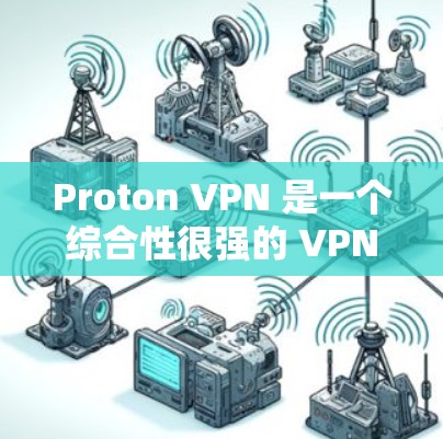Proton VPN 是一个综合性很强的 VPN 服务,适合对隐私保护和网络安全有较高需求的用户。以下是对 Proton VPN 的综合评价 Proton VPN 是一个综合性很强的 VPN 服务,适合对隐私保护和网络安全有较高需求的用户。以下是对 Proton VPN 的综合评价