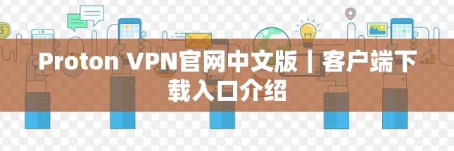 Proton VPN官网中文版|客户端下载入口介绍 Proton VPN官网中文版|客户端下载入口介绍