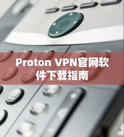Proton VPN官网软件下载指南