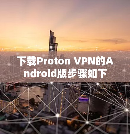 下载Proton VPN的Android版步骤如下