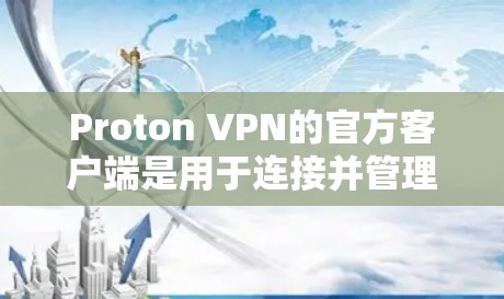 Proton VPN的官方客户端是用于连接并管理VPN服务的应用程序,它提供了保护隐私和安全的功能。以下是关于Proton VPN官方客户端的一些信息和步骤 Proton VPN的官方客户端是用于连接并管理VPN服务的应用程序,它提供了保护隐私和安全的功能。以下是关于Proton VPN官方客户端的一些信息和步骤