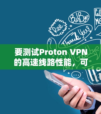 要测试Proton VPN的高速线路性能，可以通过以下步骤进行