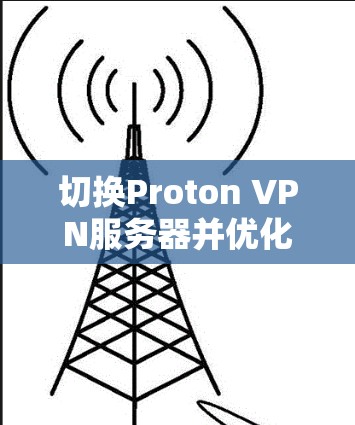 切换Proton VPN服务器并优化线路可以提升您的网络连接速度和安全性。以下是详细的步骤和建议 切换Proton VPN服务器并优化线路可以提升您的网络连接速度和安全性。以下是详细的步骤和建议