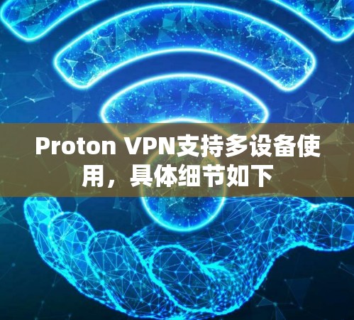 Proton VPN支持多设备使用，具体细节如下