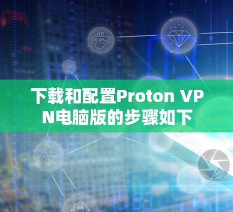 下载和配置Proton VPN电脑版的步骤如下 下载和配置Proton VPN电脑版的步骤如下