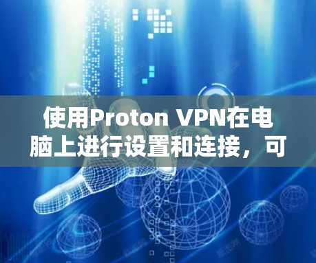 使用Proton VPN在电脑上进行设置和连接,可以按照以下步骤进行 使用Proton VPN在电脑上进行设置和连接,可以按照以下步骤进行