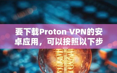 要下载Proton VPN的安卓应用,可以按照以下步骤操作 要下载Proton VPN的安卓应用,可以按照以下步骤操作