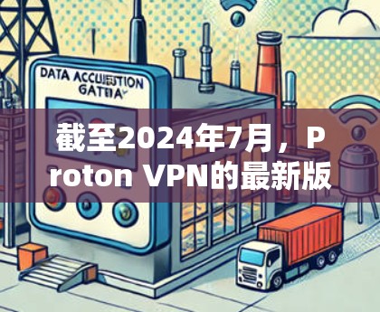 截至2024年7月，Proton VPN的最新版本通常是v2.2.1。以下是该版本的一些主要特点和改进