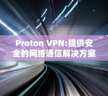 Proton VPN:提供安全的网络通信解决方案 Proton VPN:提供安全的网络通信解决方案
