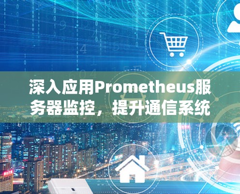 深入应用Prometheus服务器监控，提升通信系统管理效能