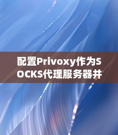 配置Privoxy作为SOCKS代理服务器并设置其他应用程序使用它,可以按照以下步骤进行 配置Privoxy作为SOCKS代理服务器并设置其他应用程序使用它,可以按照以下步骤进行