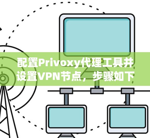配置Privoxy代理工具并设置VPN节点，步骤如下