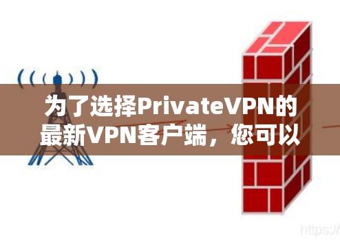 为了选择PrivateVPN的最新VPN客户端,您可以按照以下步骤进行 为了选择PrivateVPN的最新VPN客户端,您可以按照以下步骤进行